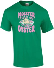 Moister Than An Oyster - Funny Ladies Offensive T-Shirt