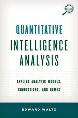 Quantitative Intelligence Analysis: Applied Analytic Models, Simulations, and