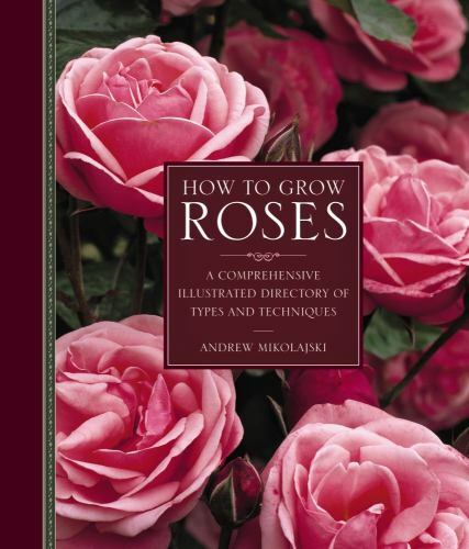 How to Grow Roses : A Comprehensive Illustrated Directory of Types and ...