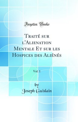 Traité sur l'Alienation Mentale Et sur les Hospices des Aliénés, Vol. 1