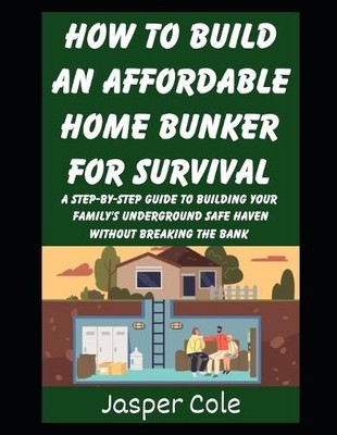 How To Build An Affordable Home Bunker For Survival: A Step by Step Guide To ...