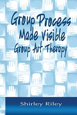 Group Process Made Visible: The Use of Art in Group Therapy by Shirley Riley ...