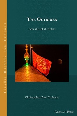 The Outrider: Ab? al-Fa?l al-?Abb?s by Christopher Clohessy Hardcover Book