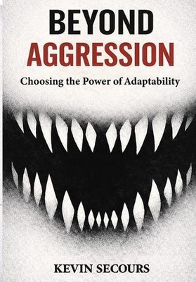Beyond Aggression: Choosing the Power of Adaptability by Kevin Secours Paperback