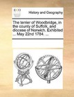 The Terrier of Woodbridge, in the County of Suffolk, and Diocese of Norwich. Exhibited ... May 22nd 1784. ... by See Notes Multiple Contributors (Paperback / softback, 2010)