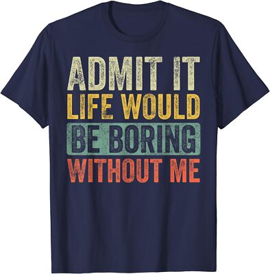 Admit It Life Would Be Boring Without Me, Funny Unisex T-Shirt