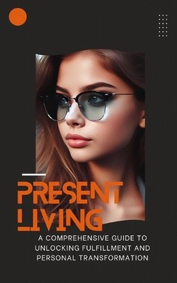 The Power of Presence: Awaken Your Best Self and Transform Your Life Through the