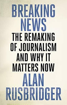 Breaking News: The Remaking of Journalism and Why by Rusbridger, Alan 1786890933
