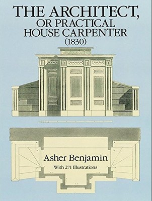 THE ARCHITECT, OR PRACTICAL HOUSE CARPENTER, 1830 By Asher Benjamin