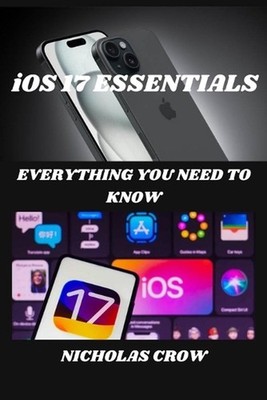 iOS 17 ESSENTIALS: Everything You Need to Know by Nicholas Crow Paperback Book