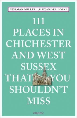 Norman Miller Al 111 Places in Chichester and West Sussex That You S (Tascabile)