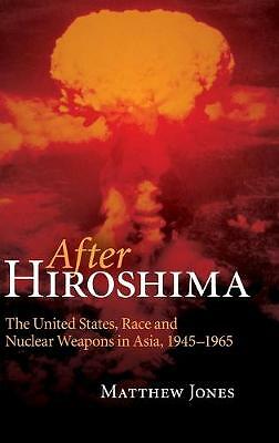 After Hiroshima The United States, Race and Nuclear Weapons in Asia, 1945–1965