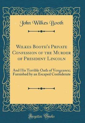 Wilkes Booth''s Private Confession of the Murder o