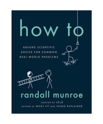 How To: Absurd Scientific Advice for Common Real-World Problems, Randall Munroe