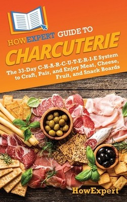 HowExpert Guide to Charcuterie: The 33-Day C-H-A-R-C-U-T-E-R-I-E System to Craft