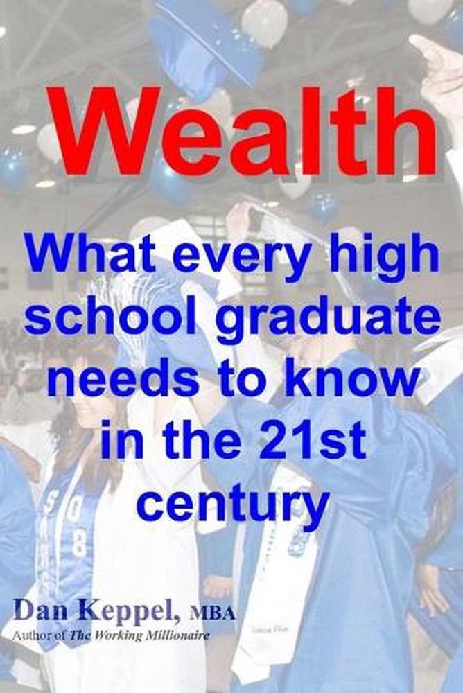 Wealth: : What every high school graduate needs to know in the 21st century by D