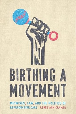 Birthing a Movement: Midwives, Law, and the Politics of Reproductive Care by Re