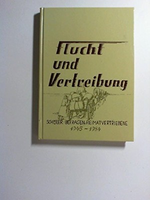 Flucht und Vertreibung 1945 - 1984 : Schüler befragen Heimatvertriebene. [Hardco