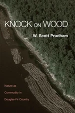 Knock on Wood: Nature as Commodity in Douglas-Fir Country by W. Scott Prudham (E