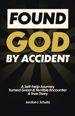 Found God by Accident: A Self-help Journey Turned Great & Terrible Encounter - A