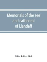 Walter De Gray Birch | Memorials Of The See And Cathedral Of Llandaff,...