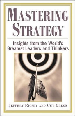 Mastering Strategy : Insights from the World's Greatest Leaders and Thinkers...