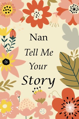 Nan Tell Me Your Story: 140+ Questions For Your Nan To Share Her Life And Though