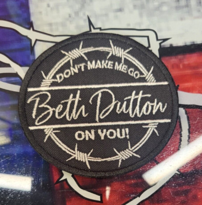 EMBROIDERED DON'T MAKE ME GO BETH DUTTON ON YOU! PATCH (Please Read Ad)