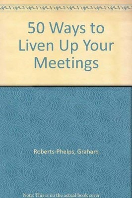 50 Ways to Liven Up Your Meetings,Graham Roberts-Phelps