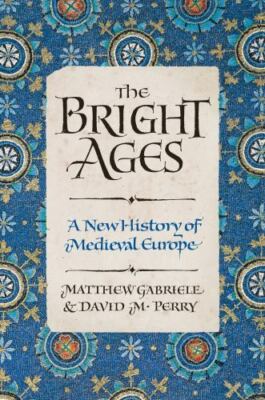 The Bright Ages: A New History of Medieval Europe by Gabriele, Matthew,Perry, D