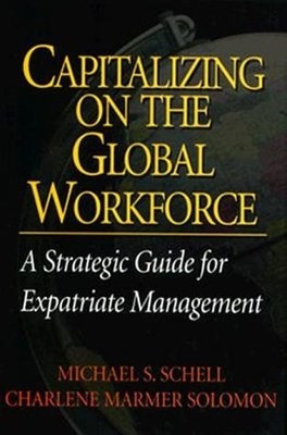 Capitalizing On the Global Workforce: A Strategic Guide for Expatriate Managemen