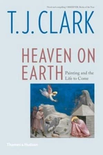 Heaven on Earth : Painting and the Life to Come, Paperback by Clark, T. J., L...