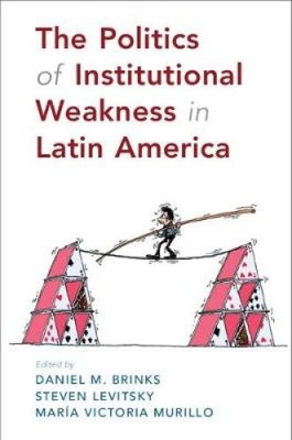 The Politics of Institutional Weakness in Latin America by Daniel M. Brinks