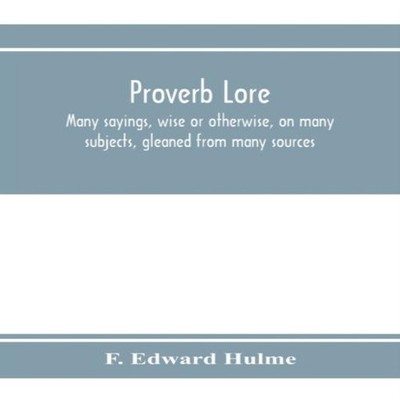 Proverb lore many sayings wise or otherwise on many subjects glea