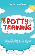 Potty Training: An Essential Step-By-Step Guide to Having Your Toddler Go Diaper