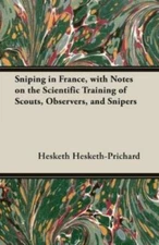 Sniping In France, With Notes On The Scientific Training Of Scouts, Observe...