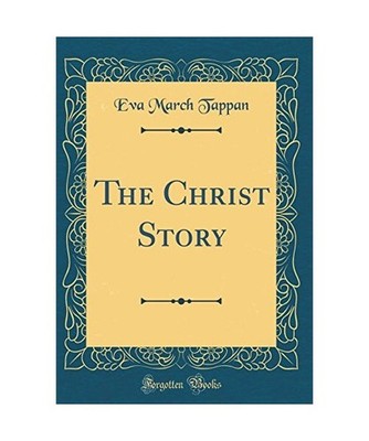 The Christ Story [Classic Reprint], Eva March Tappan