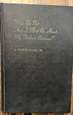 Wist Ye Not That I Must Be About My Father's Business J Reuben Clark Jr 1st 1947