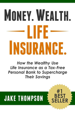 Money. Wealth. Life Insurance.: How the Wealthy Use Life Insurance as a Tax-Free