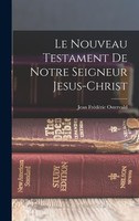 Le Nouveau Testament De Notre Seigneur Jesus-Christ Jean FréDéRic Ostervald