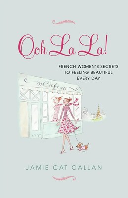 Ooh La La! : French Women's Secrets to Feeling Beautiful Every Day Callan Buch