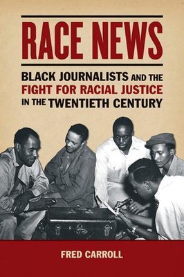 Race News: Black Journalists and the Fight for Racial Justice in the Twentieth C