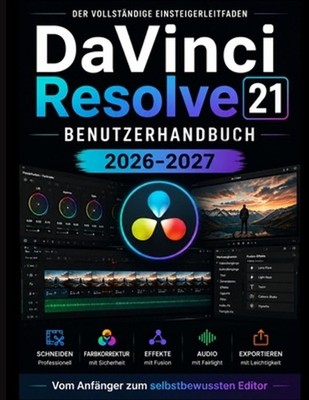 DaVinci Resolve 21 BENUTZERHANDBUCH 2026-2027: Vom Anf?nger zum selbstbewussten