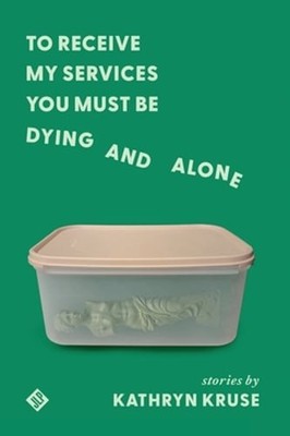 To Receive My Services You Must Be Dying and Alone by Kathryn Kruse: Used