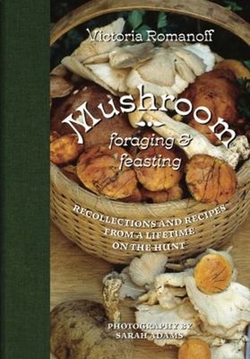 Mushroom Foraging and Feasting : Recollections and Recipes from a