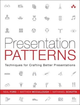 PRESENTATION PATTERNS: TECHNIQUES FOR CRAFTING BETTER By Neal Ford & Matthew