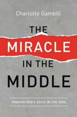The Miracle in the Middle: Finding God's Voice in the Void by Charlotte Gambill