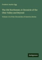 Frederic Austin Ogg | The Old Northwest; A Chronicle Of The Ohio Valley And...