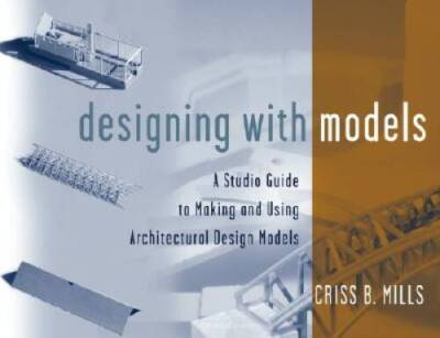 Designing with Models: A Studio Guide to Making and Using Architectural D - GOOD