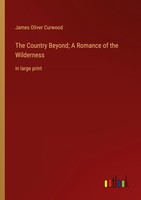 The Country Beyond A Romance Of The Wilderness James Oliver Curwood